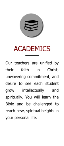 Our teachers are unified by their faith in Christ, unwavering commitment, and desire to see each student grow intellectually and spiritually. You will learn the Bible and be challenged to reach new, spiritual heights in your personal life. ACADEMICS